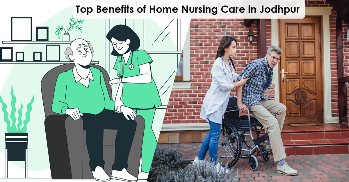 Know About the Top Benefits of Home Nursing Care in Jodhpur